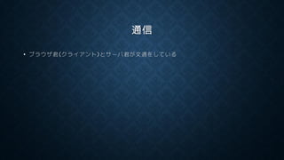 通信
• ブラウザ君(クライアント)とサーバ君が文通をしている
 