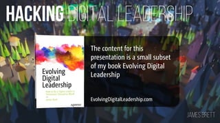 DIGITAL LEADERSHIPHACKING
James BRETT
EvolvingDigitalLeadership.com
The content for this
presentation is a small subset
of my book Evolving Digital
Leadership
 