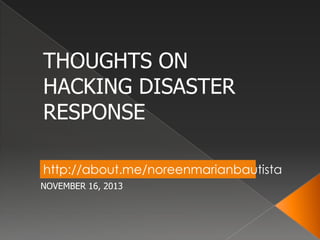 THOUGHTS ON
HACKING DISASTER
RESPONSE
http://about.me/noreenmarianbautista
NOVEMBER 16, 2013

 
