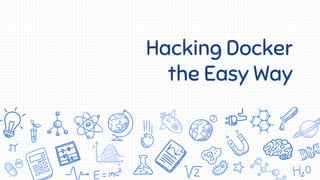 Hacking Docker
the Easy Way
 