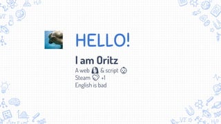 HELLO!
I am Oritz
A web 🐶 & script 👶
Steam 💖 +1
English is bad
 