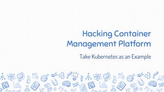 Hacking Container
Management Platform
Take Kubernetes as an Example
 