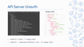 API Server Unauth
myapp.yaml
» kubectl create -f myapp.yaml
» kubectl --namespace=default exec -it myapp bash
 