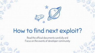 How to find next exploit?
Read the official documents carefully and
Focus on the events of developer community
 