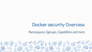 Docker security Overview
Namespaces, Cgroups, Capabilities and more
 