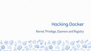 Hacking Docker
Kernel, Privilege, Daemon and Registry
 