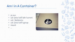 Am I in A Container?
» ps aux
» cat /proc/self/attr/current
» cat /.dockerenv
» cat /proc/self/cgroup
» mount
» …
 