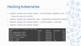 Hacking Kubernetes
» kubectl config set-cluster pwned --server=https://${public_ip} 
--insecure-skip-tls-verify
» kubectl ...