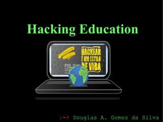 Hacking Education
:~# Douglas A. Gomes da Silva
 