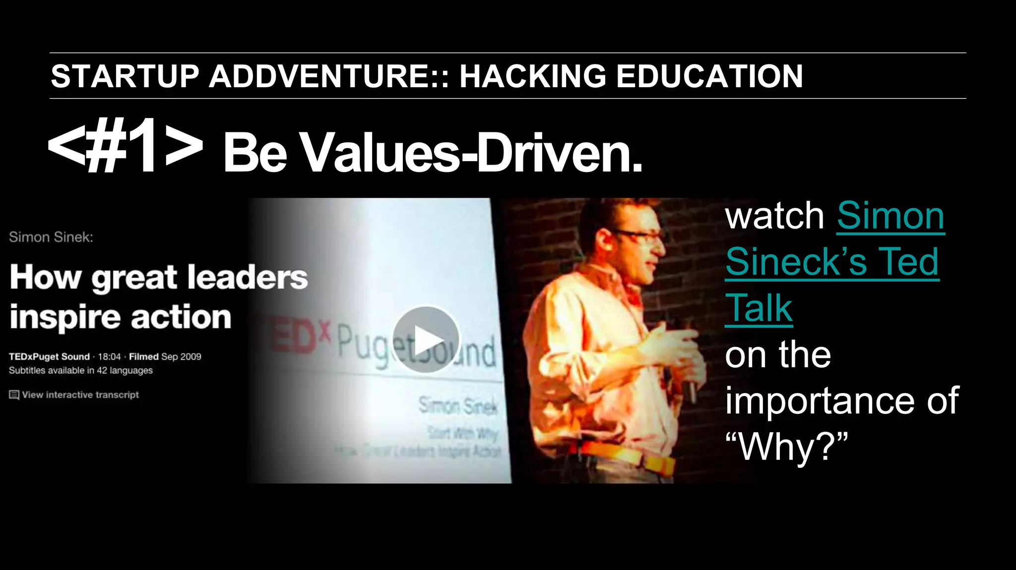 <#1> Be Values-Driven.
STARTUP ADDVENTURE:: HACKING EDUCATION
watch Simon
Sineck’s Ted
Talk
on the
importance of
“Why?”
 