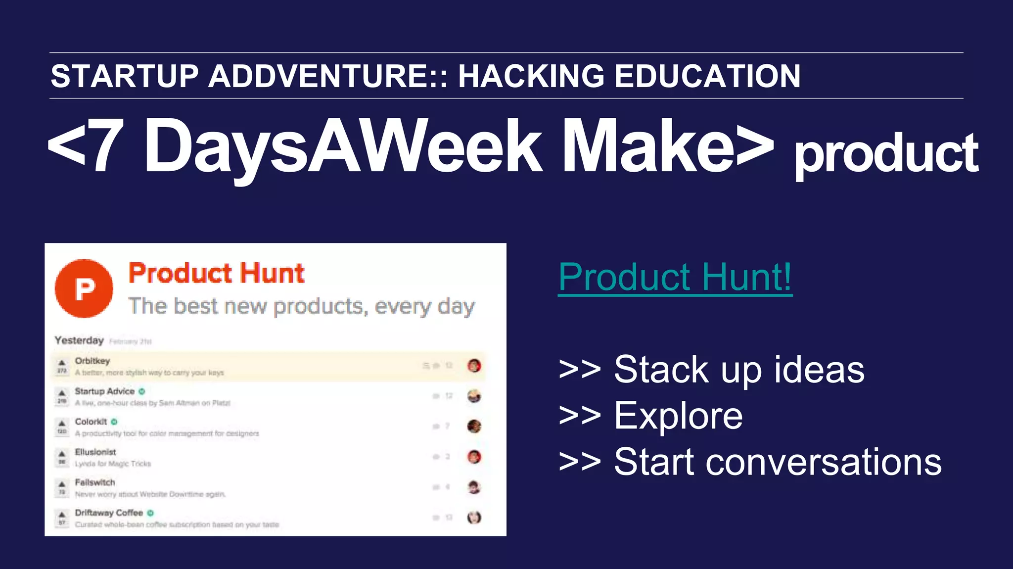 <7 DaysAWeek Make> product
STARTUP ADDVENTURE:: HACKING EDUCATION
Product Hunt!
>> Stack up ideas
>> Explore
>> Start conversations
 