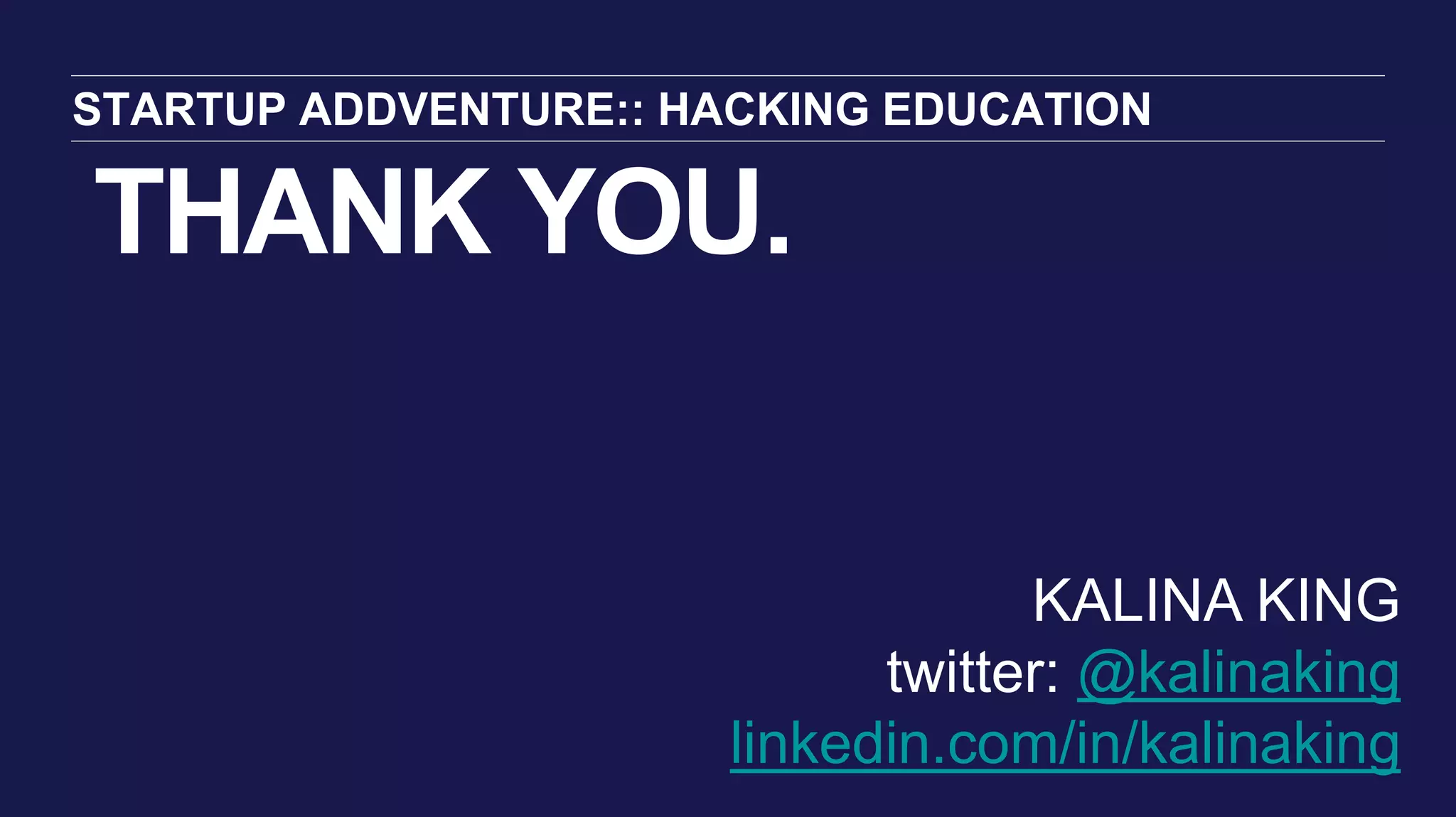 THANK YOU.
STARTUP ADDVENTURE:: HACKING EDUCATION
KALINA KING
twitter: @kalinaking
linkedin.com/in/kalinaking
 