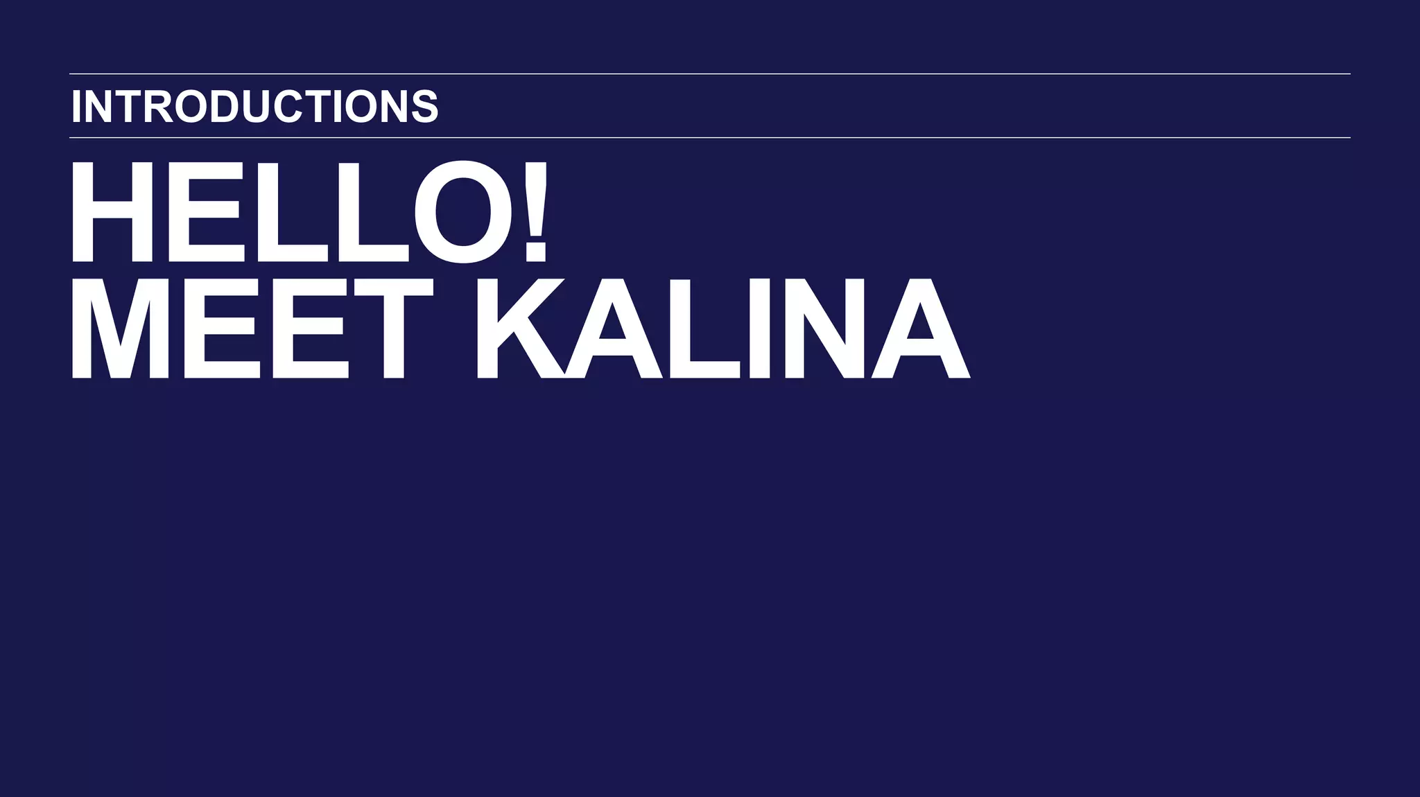 HELLO!
MEET KALINA
INTRODUCTIONS
 