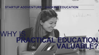 PRACTICAL EDUCATION
VALUABLE?
STARTUP ADDVENTURE:: HACKING EDUCATION
WHY IS
 