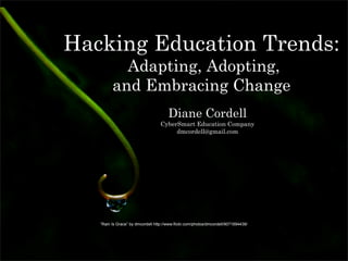 Hacking Education Trends:
Adapting, Adopting,
and Embracing Change
Diane Cordell
CyberSmart Education Company
dmcordell@gmail.com
“Rain Is Grace” by dmcordell http://www.flickr.com/photos/dmcordell/9071694438/
 