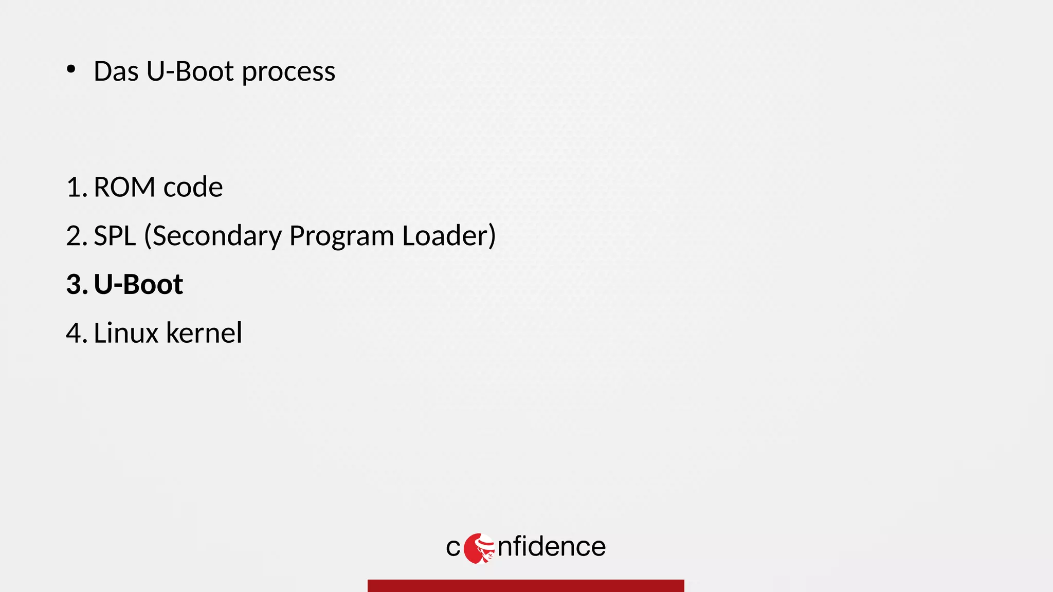 1. ROM code
2. SPL (Secondary Program Loader)
3.U-Boot
4. Linux kernel
●
Das U-Boot process
 