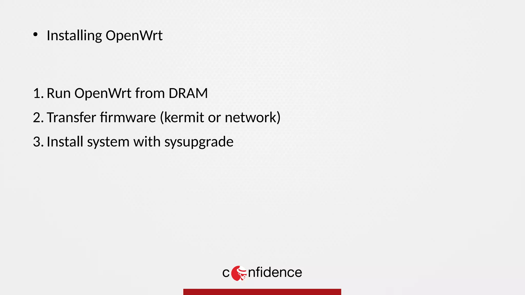 1. Run OpenWrt from DRAM
2. Transfer firmware (kermit or network)
3. Install system with sysupgrade
●
Installing OpenWrt
 
