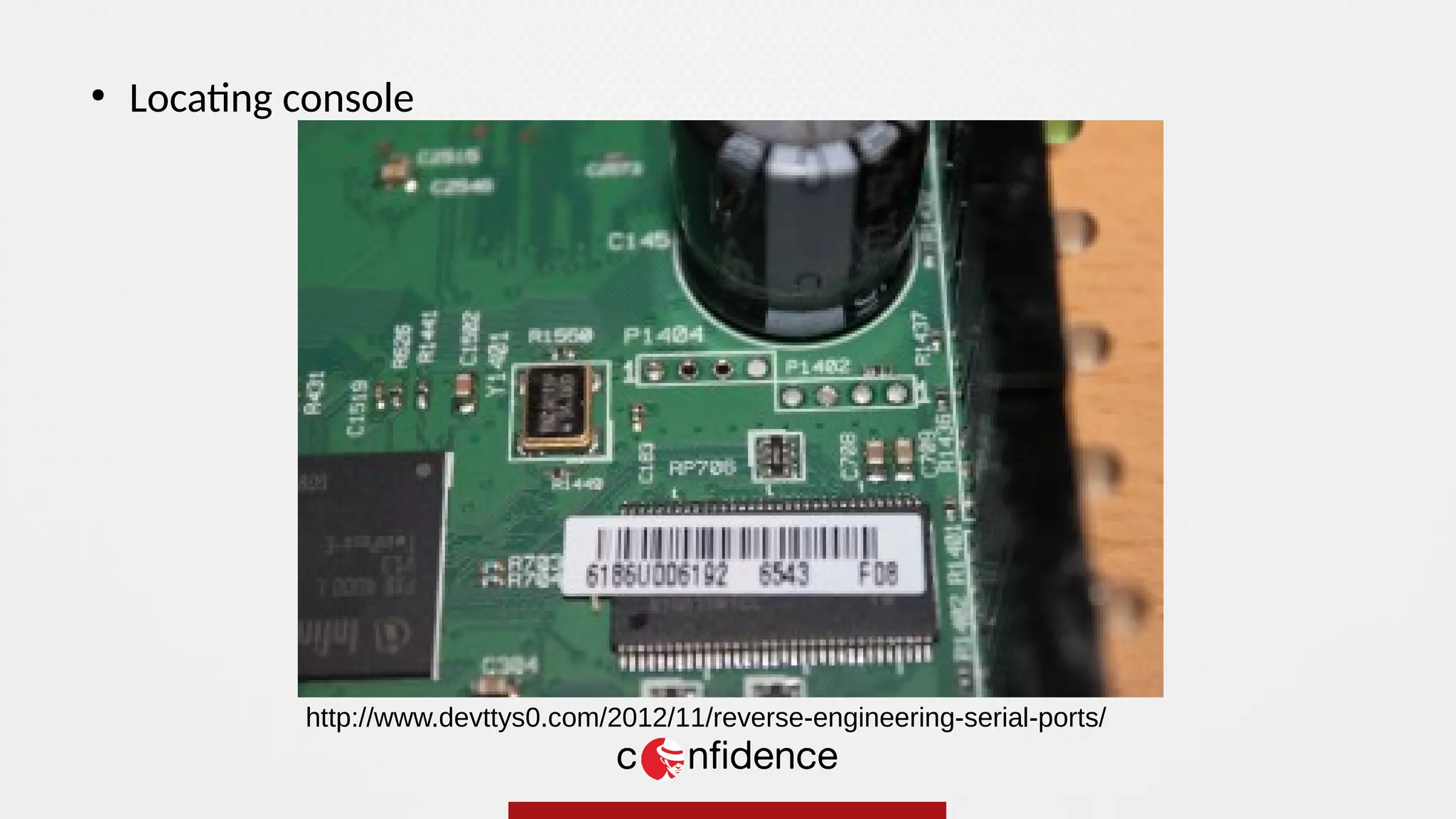 ●
Locating console
http://www.devttys0.com/2012/11/reverse-engineering-serial-ports/
 