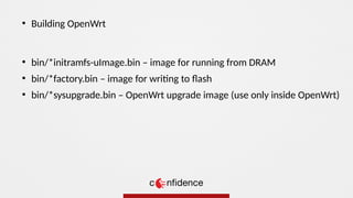 ●
bin/*initramfs-uImage.bin – image for running from DRAM
●
bin/*factory.bin – image for writing to flash
●
bin/*sysupgrade.bin – OpenWrt upgrade image (use only inside OpenWrt)
●
Building OpenWrt
 