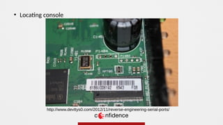 ●
Locating console
http://www.devttys0.com/2012/11/reverse-engineering-serial-ports/
 