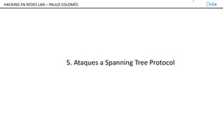 TALLER DE HACKING EN REDES LAN – PAULO COLOMÉS
5. Ataques a Spanning Tree Protocol
HACKING EN REDES LAN – PAULO COLOMÉS
 