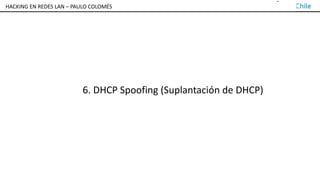 TALLER DE HACKING EN REDES LAN – PAULO COLOMÉS
6. DHCP Spoofing (Suplantación de DHCP)
HACKING EN REDES LAN – PAULO COLOMÉS
 