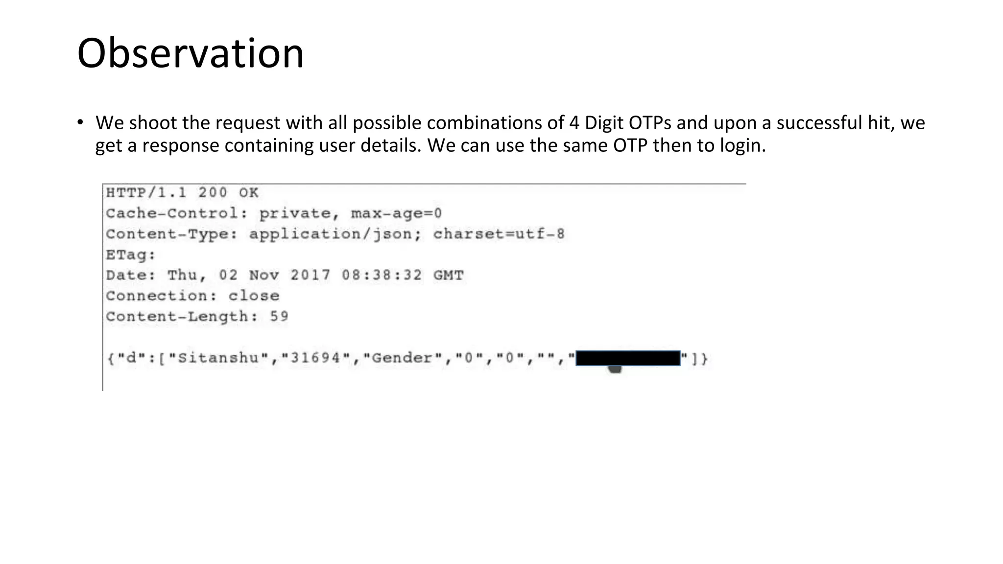 Observation
• We shoot the request with all possible combinations of 4 Digit OTPs and upon a successful hit, we
get a response containing user details. We can use the same OTP then to login.
 