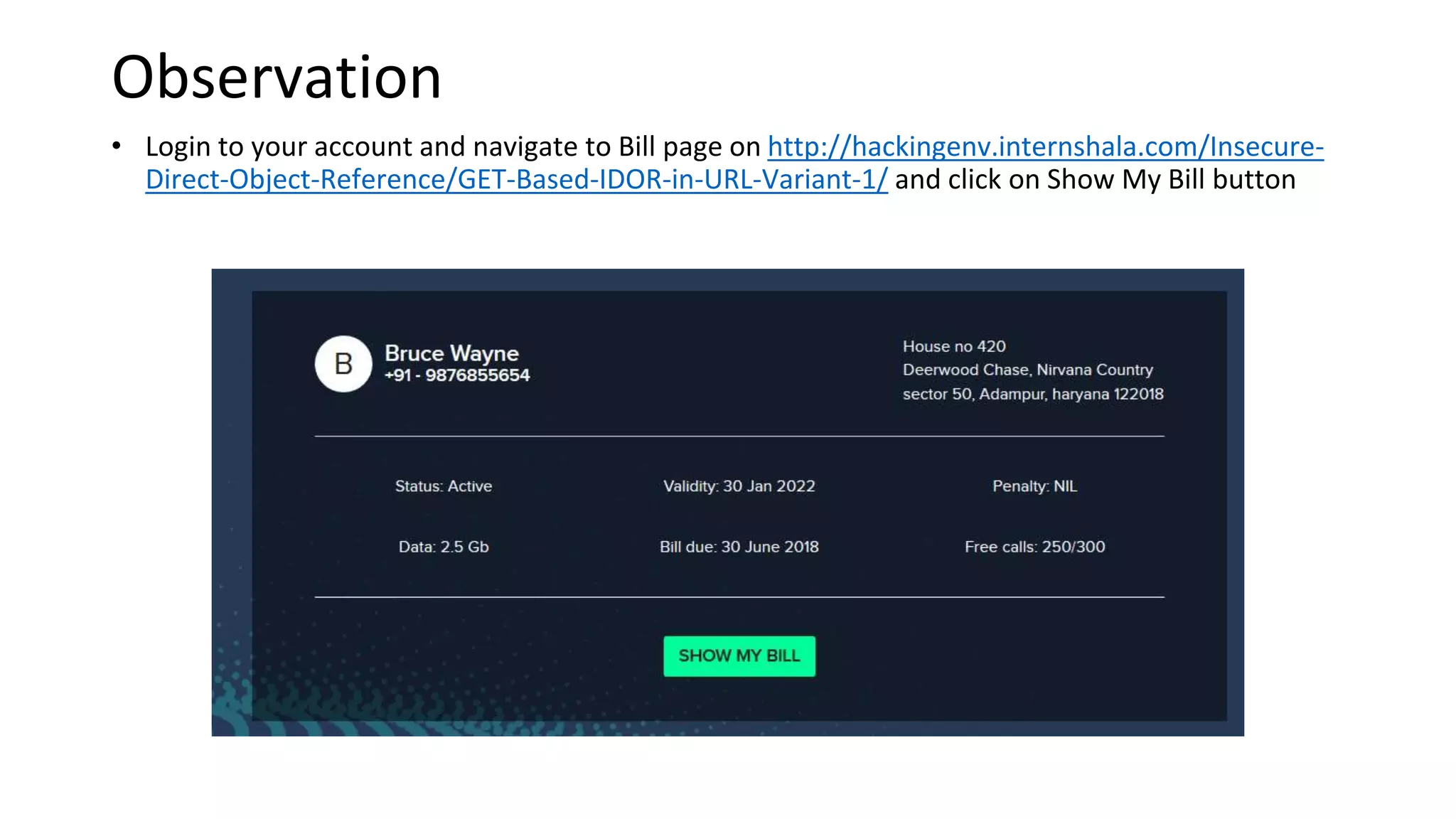 Observation
• Login to your account and navigate to Bill page on http://hackingenv.internshala.com/Insecure-
Direct-Object-Reference/GET-Based-IDOR-in-URL-Variant-1/ and click on Show My Bill button
 