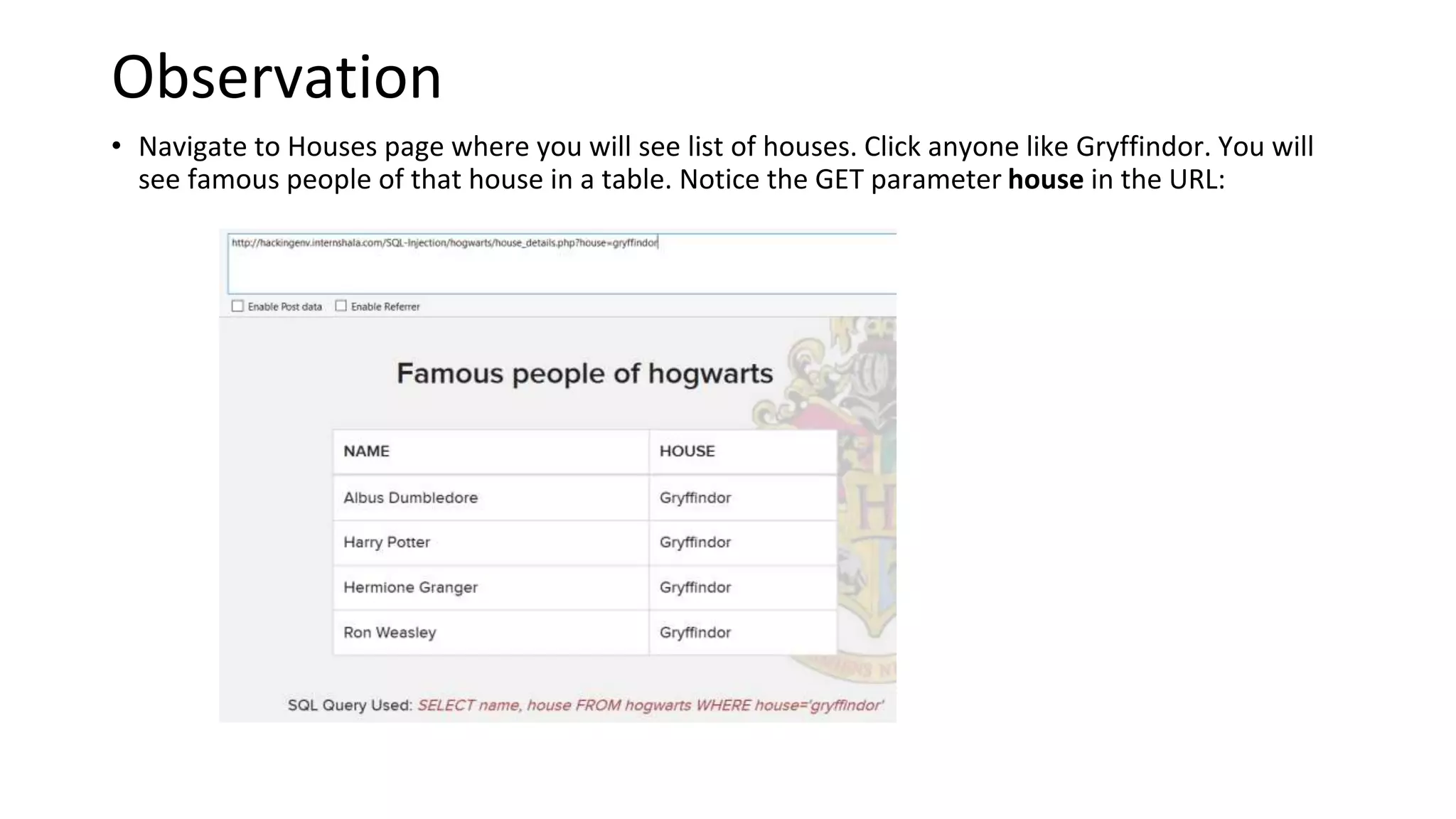 Observation
• Navigate to Houses page where you will see list of houses. Click anyone like Gryffindor. You will
see famous people of that house in a table. Notice the GET parameter house in the URL:
 