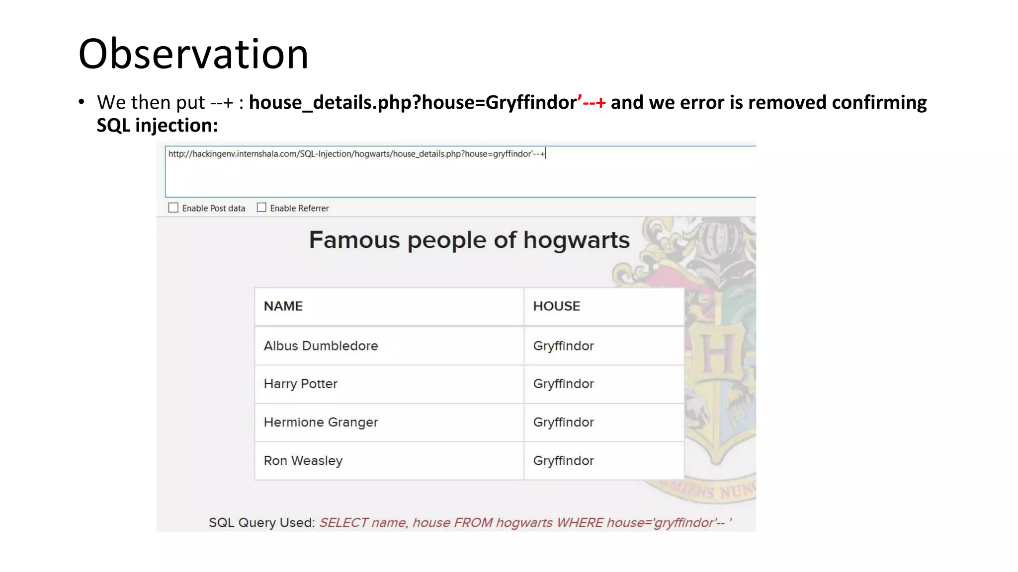 Observation
• We then put --+ : house_details.php?house=Gryffindor’--+ and we error is removed confirming
SQL injection:
 