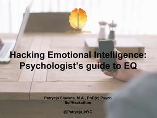 Hacking Emotional Intelligence:
Psychologist’s guide to EQ
Patrycja Slawuta, M.A., PhD(c) Psych
SelfHackathon
@Patrycja_NYC
 