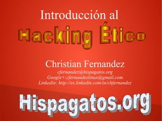 Introducción al

Christian Fernandez
cfernandez@hispagatos.org
Google+:cfernandezlinux@gmail.com
Linkedin: http://es.linkedin.com/in/chfernandez

 