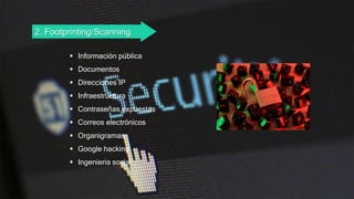 2. Footprinting/Scanning
 Información pública
 Documentos
 Direcciones IP
 Infraestructura
 Contraseñas expuestas
 Correos electrónicos
 Organigramas
 Google hacking
 Ingenieria social
 