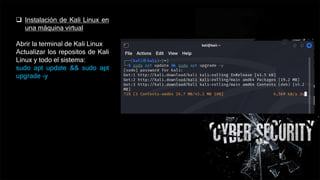  Instalación de Kali Linux en
una máquina virtual
Abrir la terminal de Kali Linux
Actualizar los repositos de Kali
Linux y todo el sistema:
sudo apt update && sudo apt
upgrade -y
 