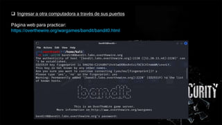  Ingresar a otra computadora a través de sus puertos
Página web para practicar:
https://overthewire.org/wargames/bandit/bandit0.html
 