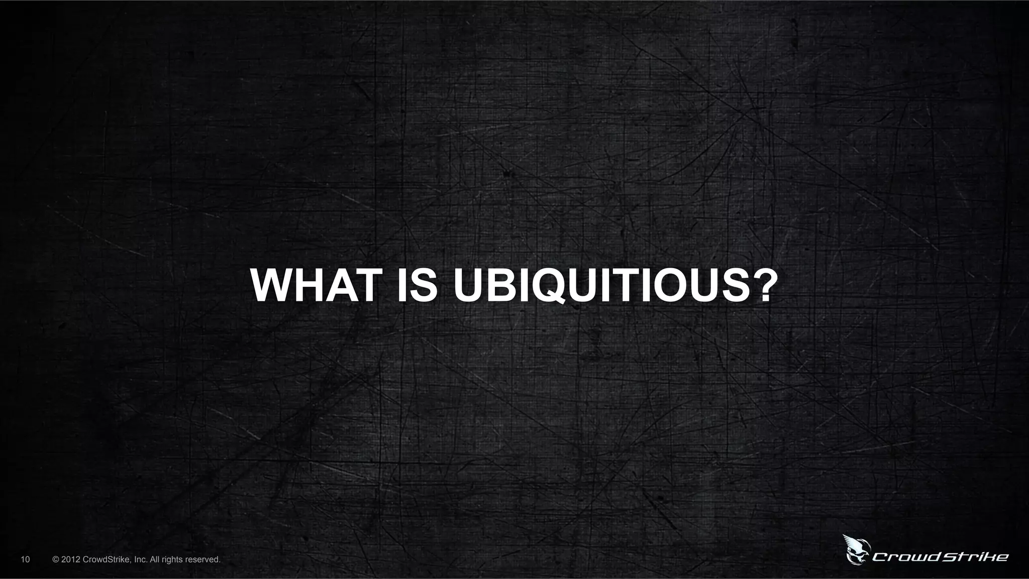 WHAT IS UBIQUITIOUS?




10   © 2012 CrowdStrike, Inc. All rights reserved.
 