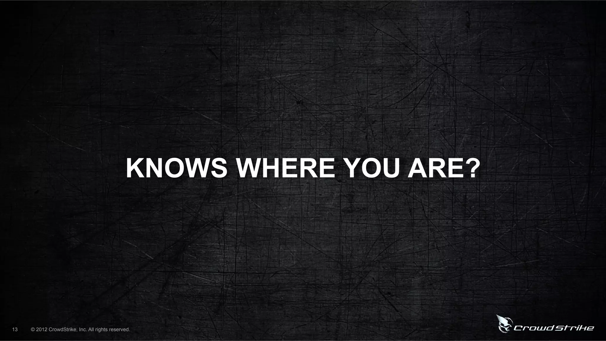 KNOWS WHERE YOU ARE?




13   © 2012 CrowdStrike, Inc. All rights reserved.
 