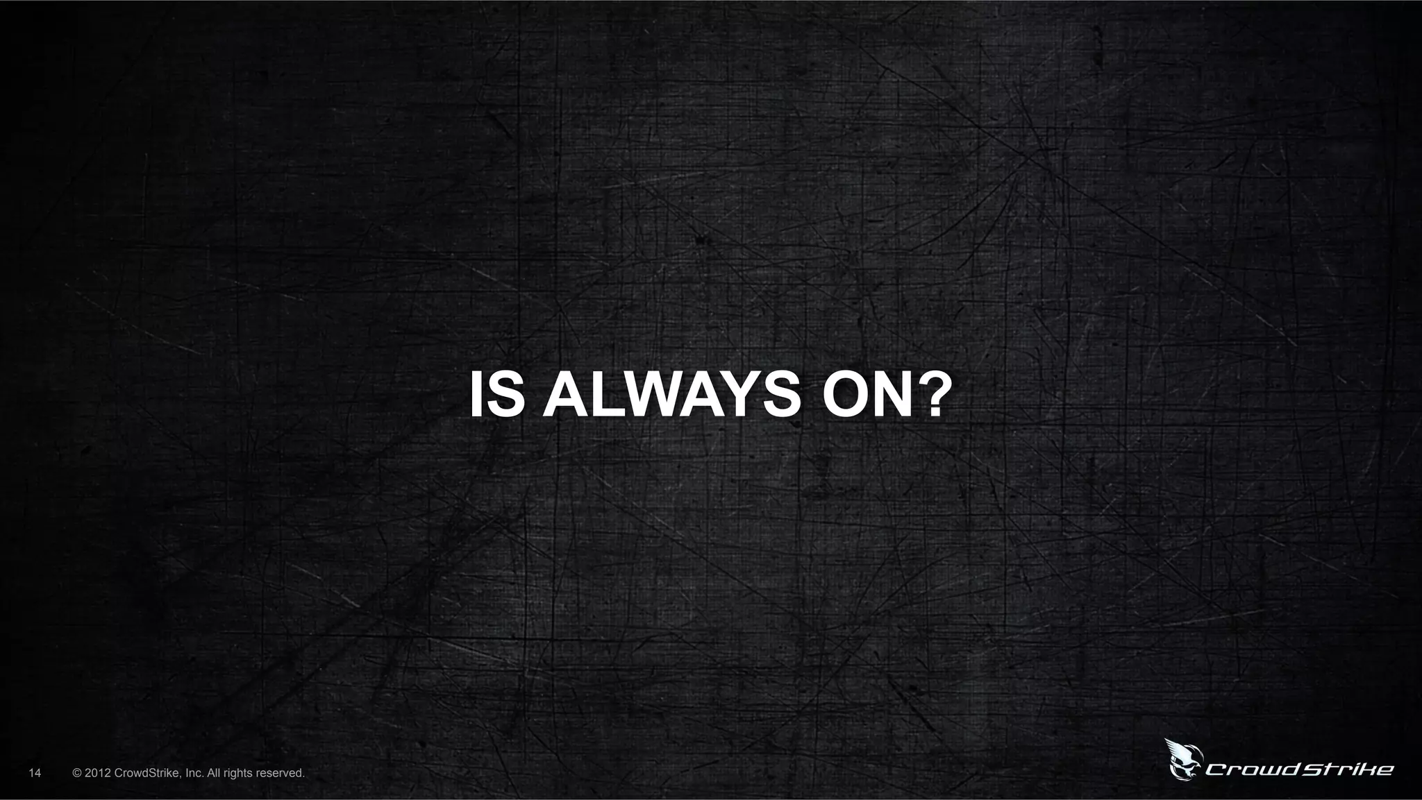 IS ALWAYS ON?




14   © 2012 CrowdStrike, Inc. All rights reserved.
 