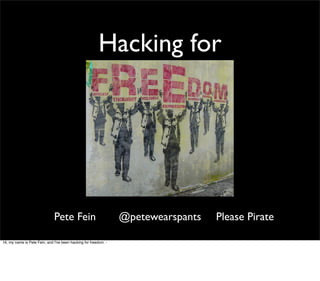 Hacking for




                              Pete Fein                          @petewearspants   Please Pirate

Hi, my name is Pete Fein, and I've been hacking for freedom. -
 