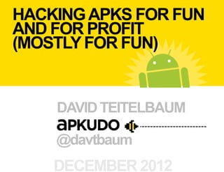 HACKING APKS FOR FUN
AND FOR PROFIT
(MOSTLY FOR FUN)


    DAVID TEITELBAUM

    @davtbaum
    DECEMBER 2012
 