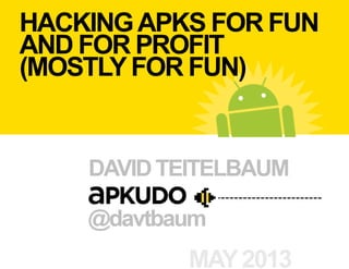 HACKINGAPKS FOR FUN
AND FOR PROFIT
(MOSTLYFOR FUN)
DAVIDTEITELBAUM
MAY2013
@davtbaum
 