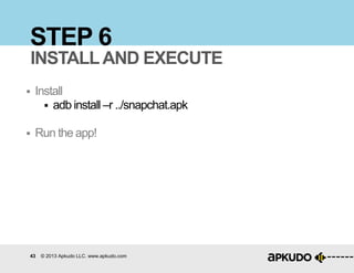 43 © 2013 Apkudo LLC. www.apkudo.com
STEP 6
 Install
 adb install –r ../snapchat.apk
 Run the app!
INSTALLAND EXECUTE
 