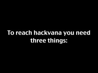 To reach hackvana you need
        three things:
 