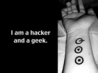 I am a hacker
 and a geek.
 