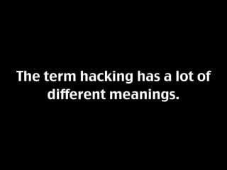 The term hacking has a lot of
     different meanings.
 