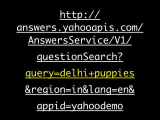 http://
answers.yahooapis.com/
  AnswersService/V1/
   questionSearch?
 query=delhi+puppies
 &region=in&lang=en&
   appid=...