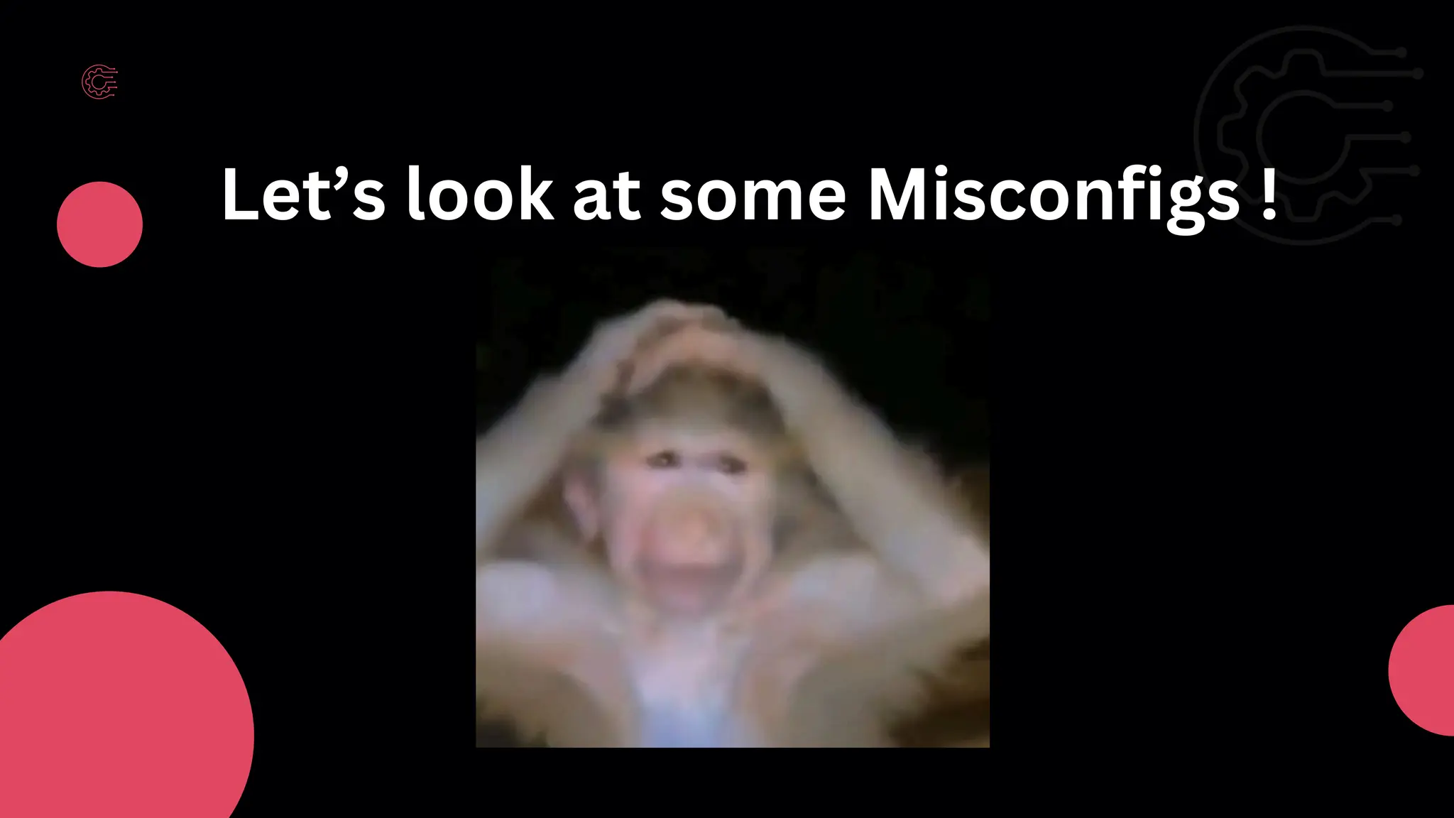 Let’s look at some Misconfigs !
 