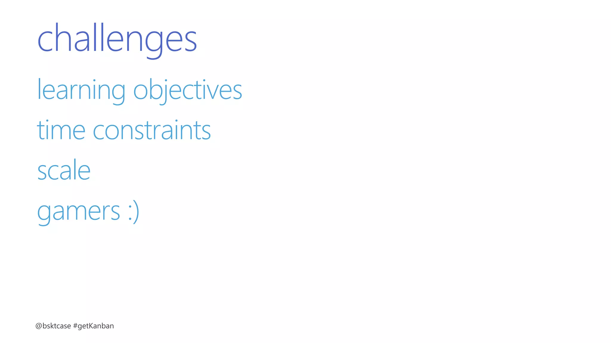 challenges
learning objectives
time constraints
scale
gamers :)
@bsktcase #getKanban
 