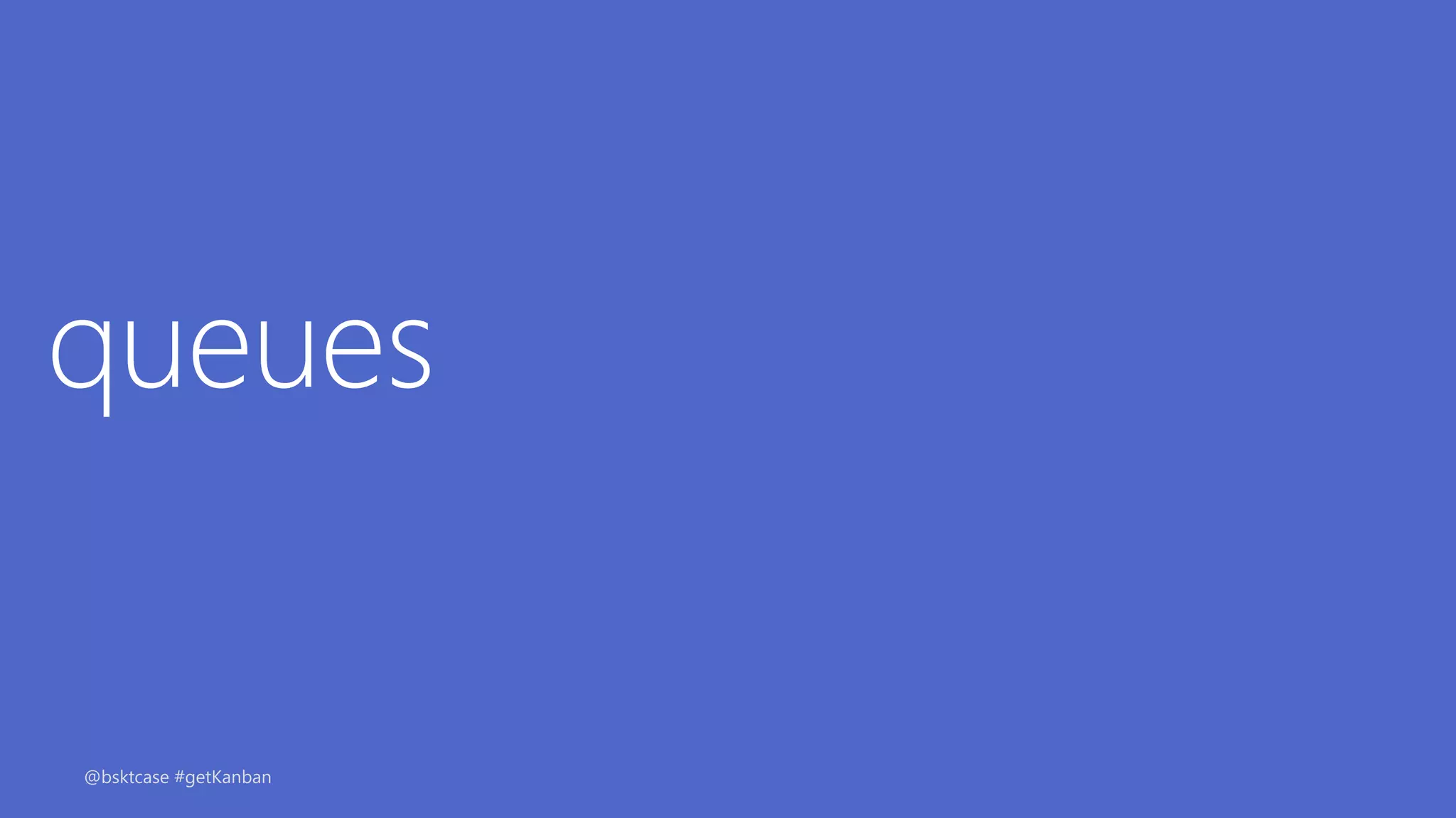 queues
@bsktcase #getKanban
 