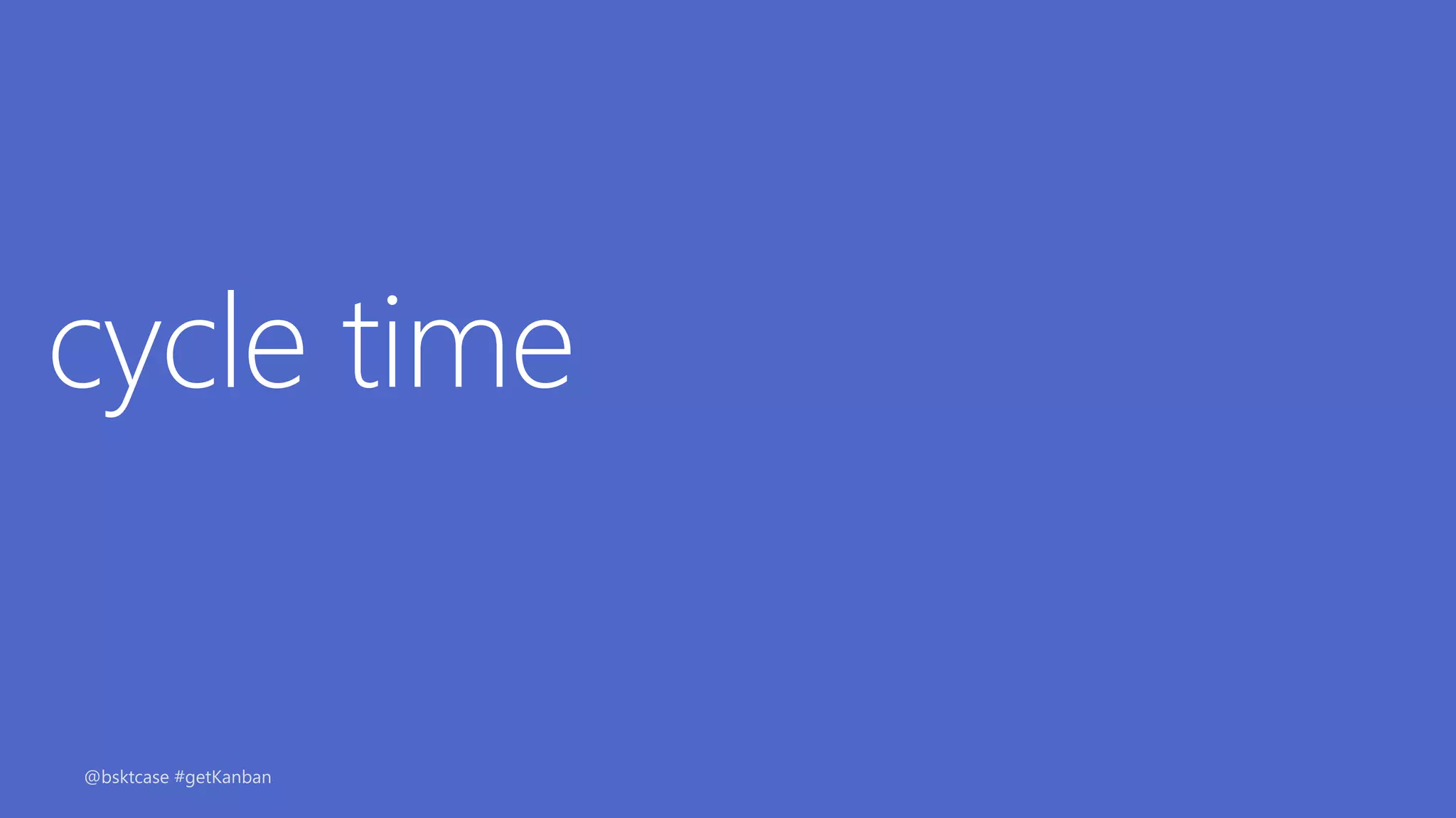 cycle time
@bsktcase #getKanban
 